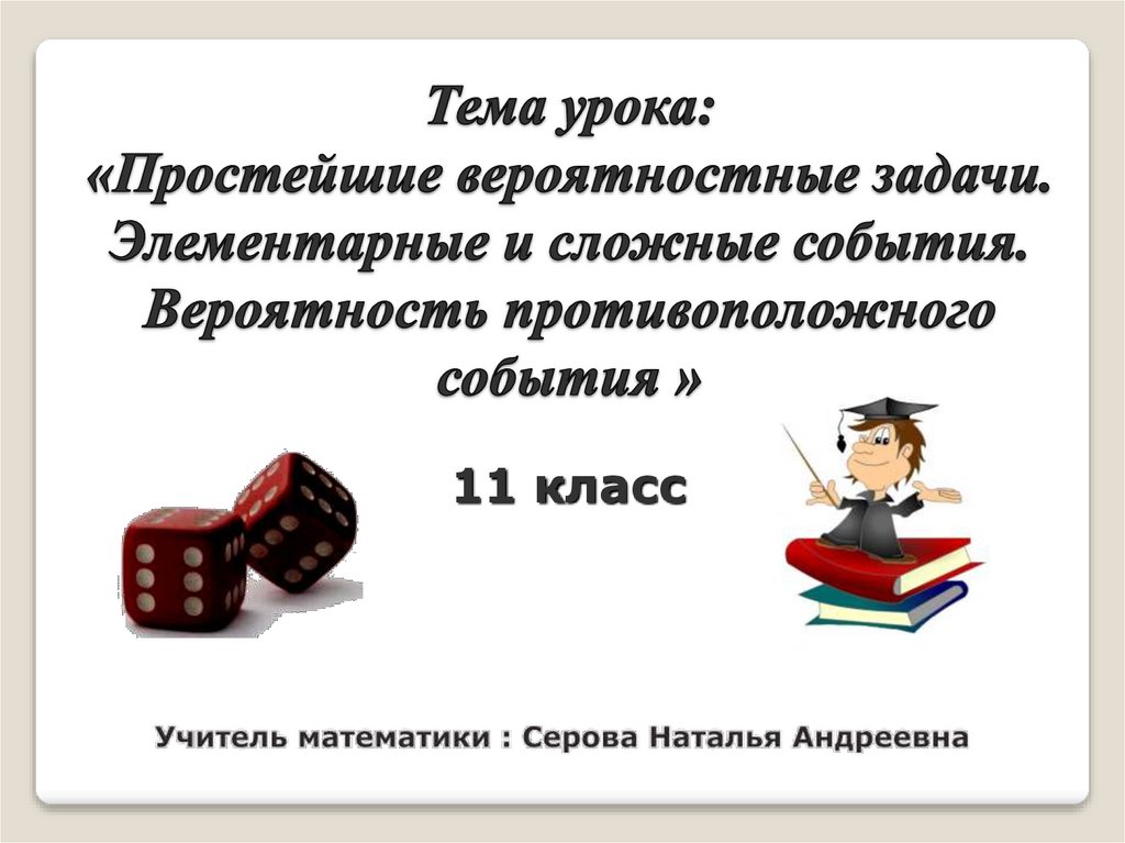 Тема урока: «Простейшие вероятностные задачи. Элементарные и сложные события. Вероятность противоположного события »
