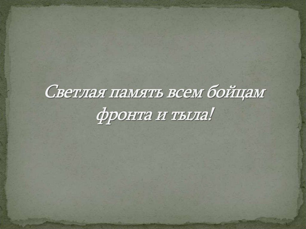 Светлая память всем бойцам фронта и тыла!
