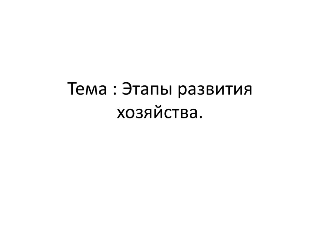 Тема : Этапы развития хозяйства.