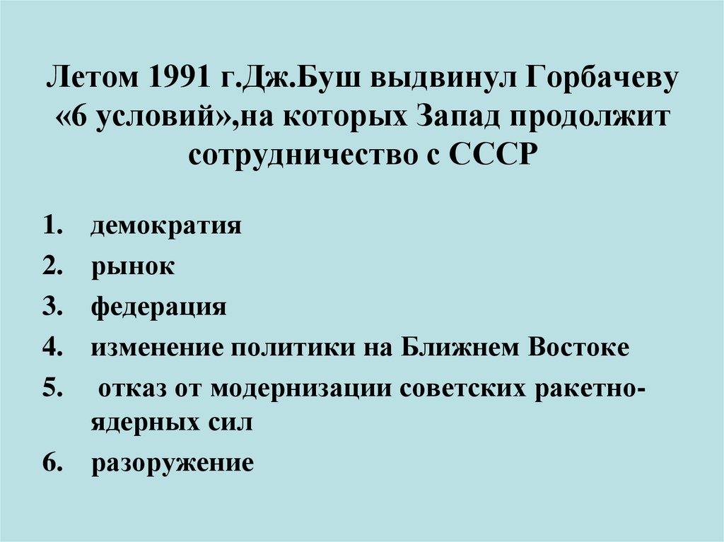 Летом 1991 г.Дж.Буш выдвинул Горбачеву «6 условий»,на которых Запад продолжит сотрудничество с СССР