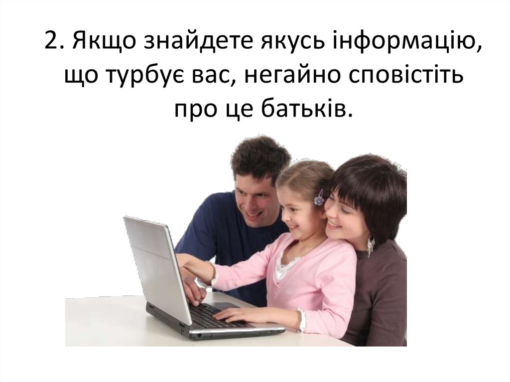 2. Якщо знайдете якусь інформацію, що турбує вас, негайно сповістіть про це батьків.