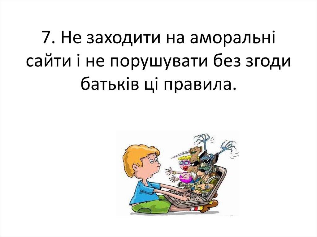 7. Не заходити на аморальні сайти і не порушувати без згоди батьків ці правила.