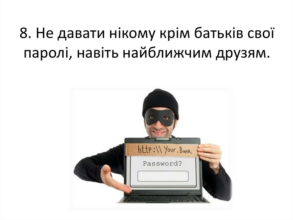 8. Не давати нікому крім батьків свої паролі, навіть найближчим друзям.