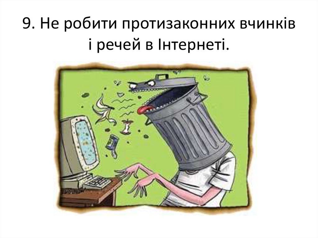 9. Не робити протизаконних вчинків і речей в Інтернеті.