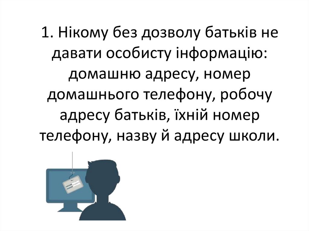 1. Нікому без дозволу батьків не давати особисту інформацію: домашню адресу, номер домашнього телефону, робочу адресу батьків,
