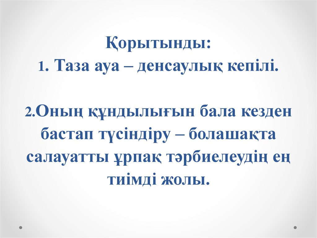Қорытынды: 1. Таза ауа – денсаулық кепілі. 2.Оның құндылығын бала кезден бастап түсіндіру – болашақта салауатты ұрпақ