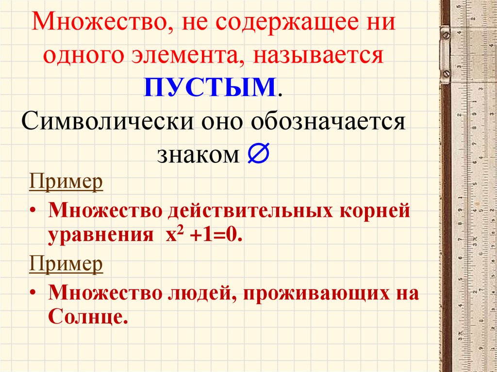 Множество, не содержащее ни одного элемента, называется ПУСТЫМ. Символически оно обозначается знаком 