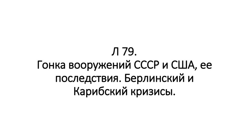 Л 79. Гонка вооружений СССР и США, ее последствия. Берлинский и Карибский кризисы.