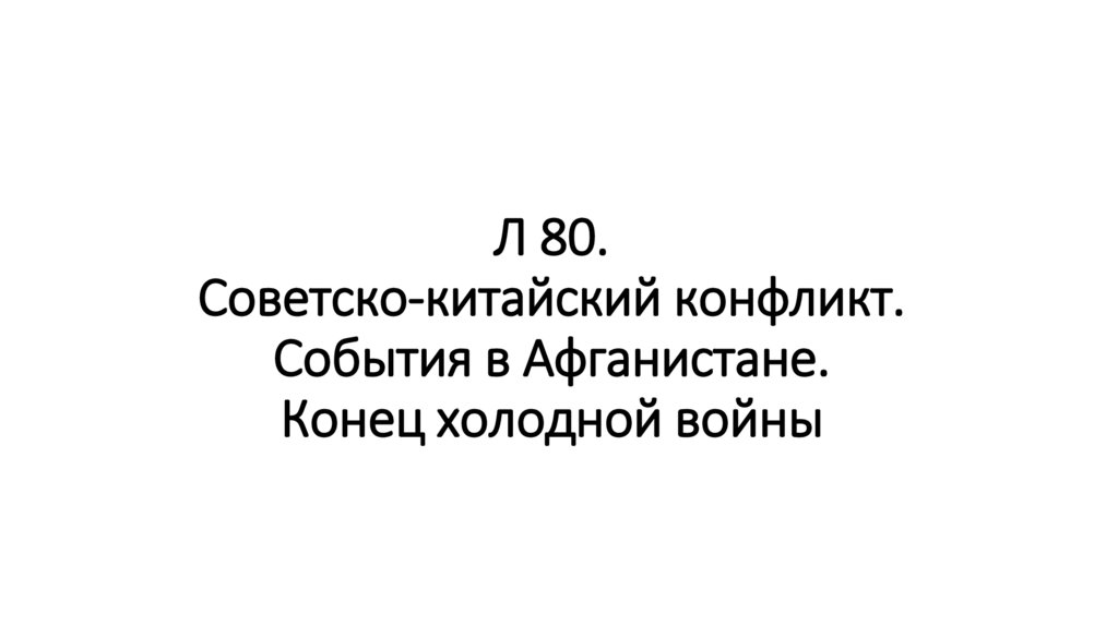 Л 80. Советско-китайский конфликт. События в Афганистане. Конец холодной войны