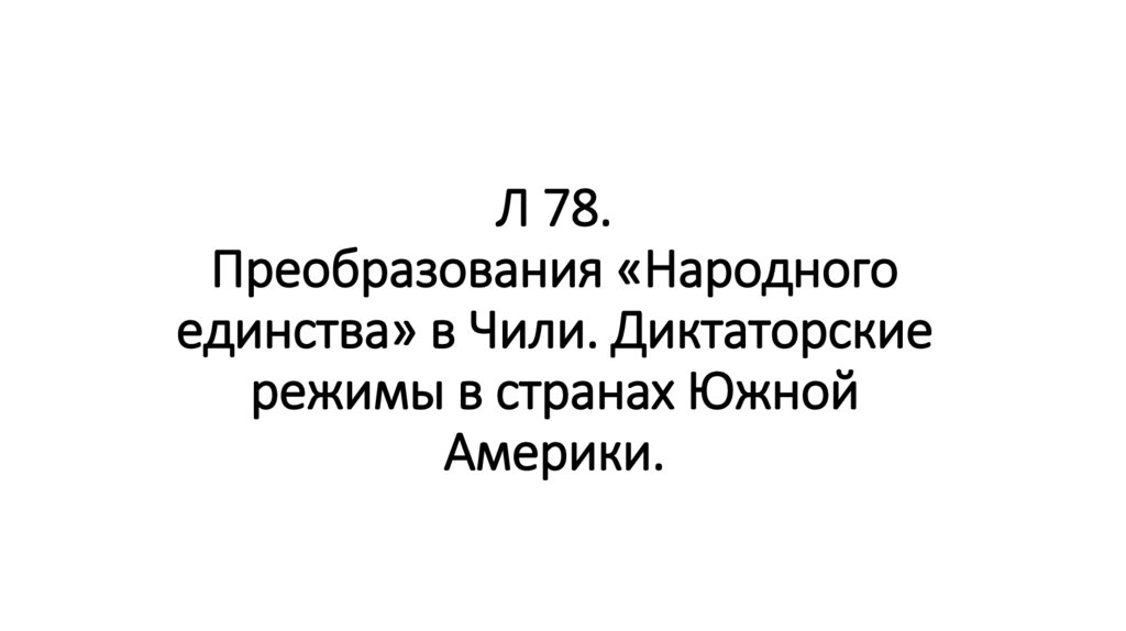 Л 78. Преобразования «Народного единства» в Чили. Диктаторские режимы в странах Южной Америки.