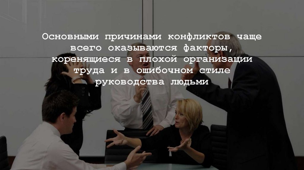 Основными причинами конфликтов чаще всего оказываются факторы, коренящиеся в плохой организации труда и в ошибочном стиле