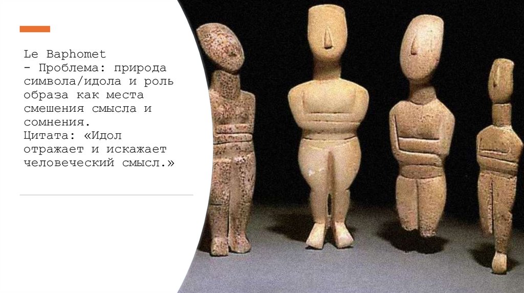 Le Baphomet - Проблема: природа символа/идола и роль образа как места смешения смысла и сомнения. Цитата: «Идол отражает и