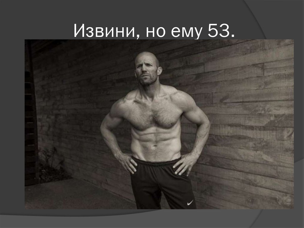 Извини, но ему 53.