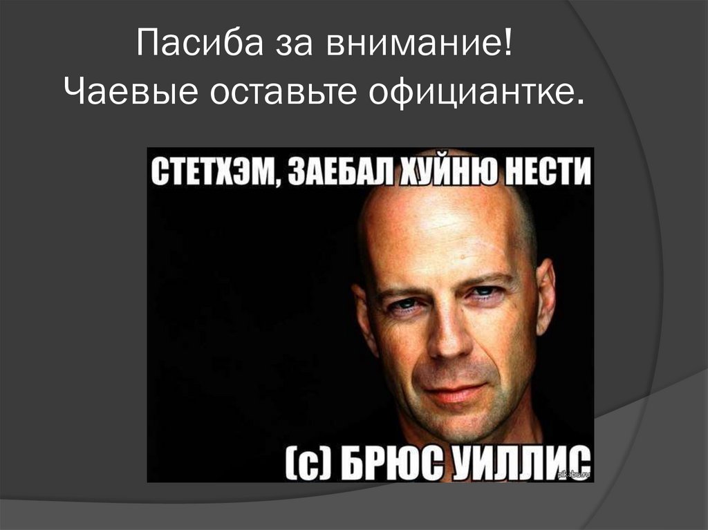 Пасиба за внимание! Чаевые оставьте официантке.