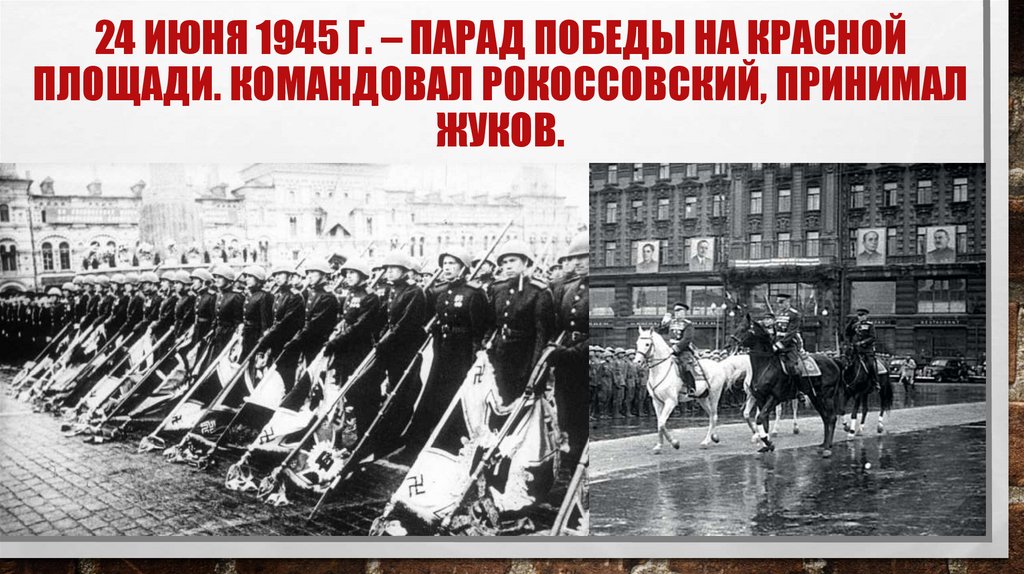 24 июня 1945 г. – парад Победы на Красной площади. Командовал Рокоссовский, принимал Жуков.