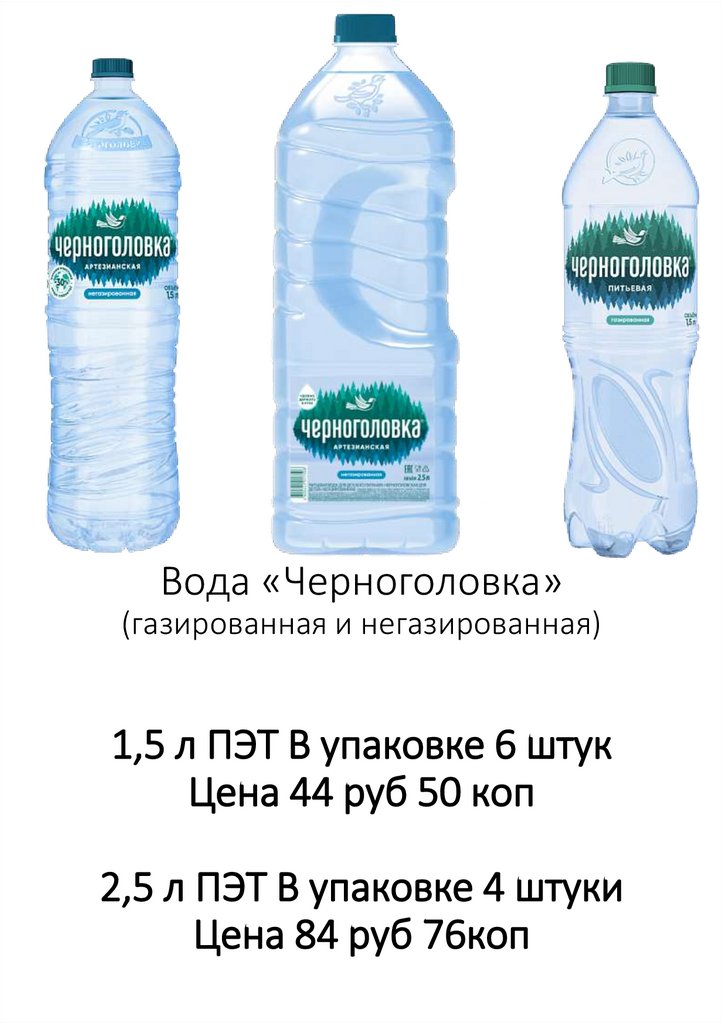Вода «Черноголовка» (газированная и негазированная) 1,5 л ПЭТ В упаковке 6 штук Цена 44 руб 50 коп 2,5 л ПЭТ В упаковке 4 штуки