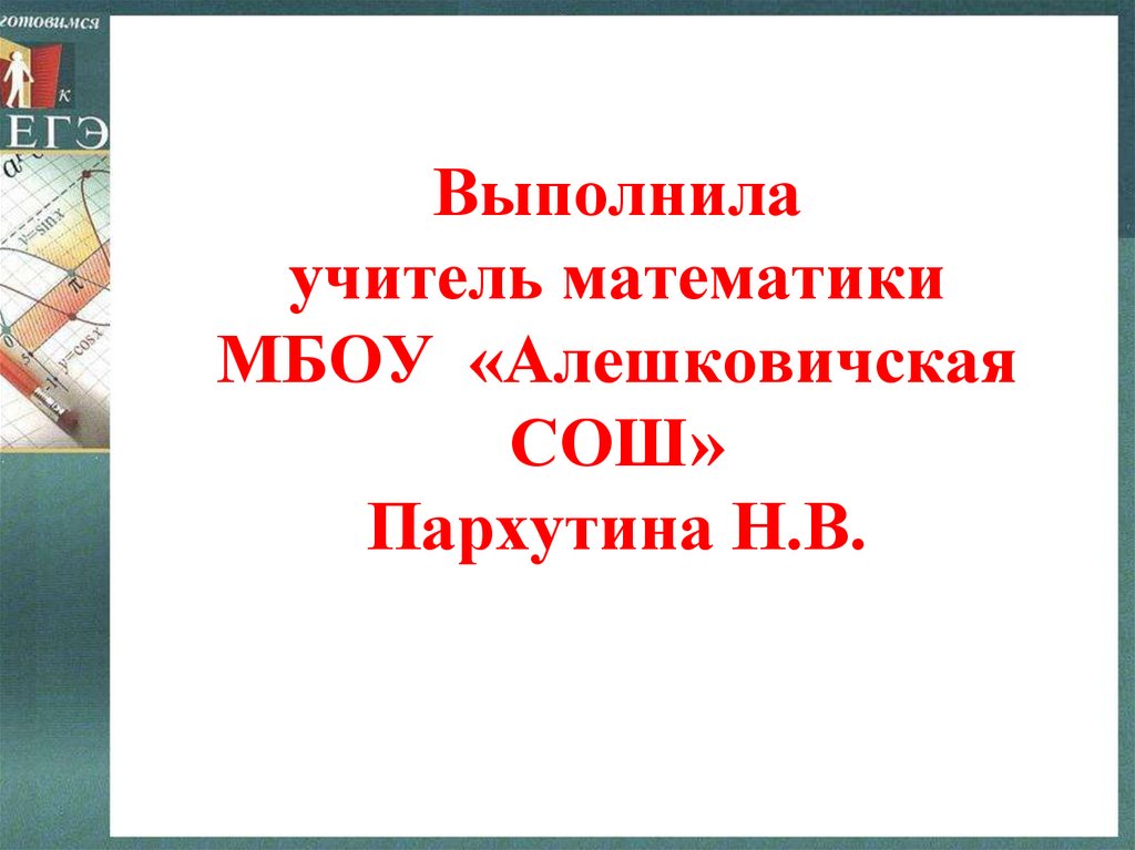 Выполнила учитель математики МБОУ «Алешковичская СОШ» Пархутина Н.В.