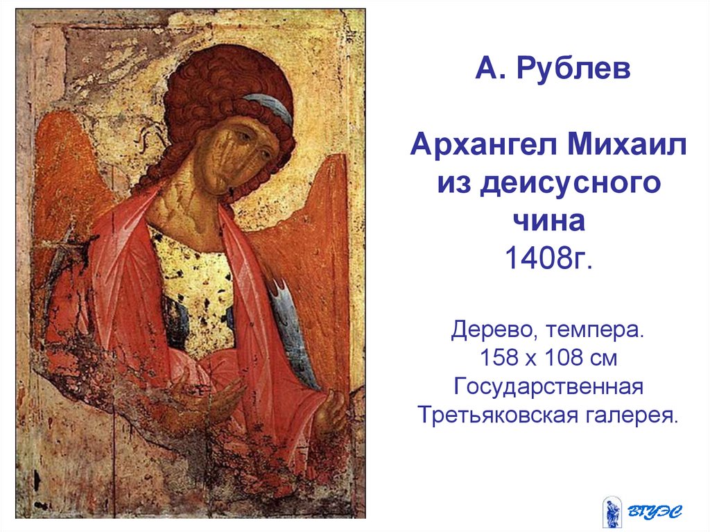 А. Рублев Архангел Михаил из деисусного чина 1408г. Дерево, темпера. 158 x 108 см Государственная Третьяковская галерея.