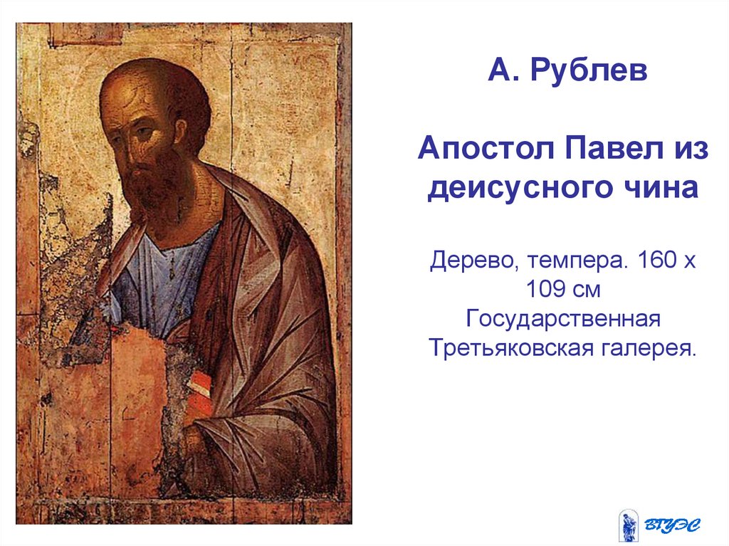 А. Рублев Апостол Павел из деисусного чина Дерево, темпера. 160 x 109 см Государственная Третьяковская галерея.