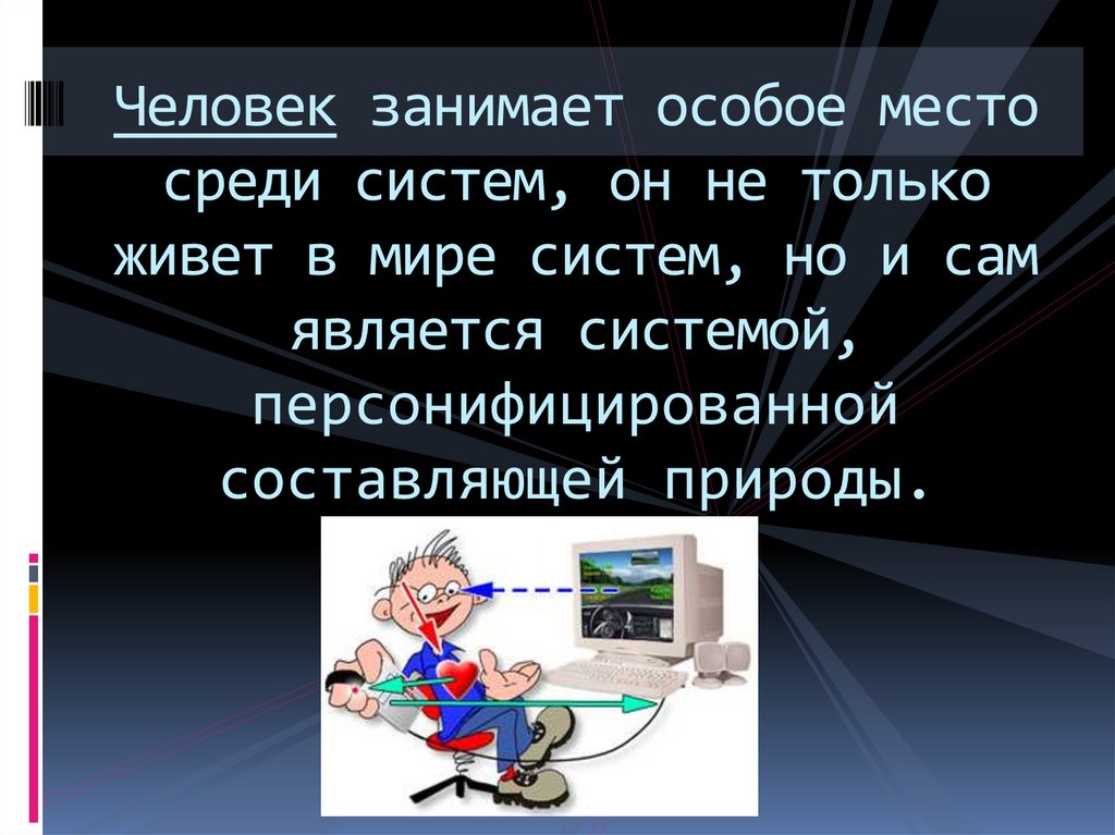 Человек занимает особое место среди систем, он не только живет в мире систем, но и сам является системой, персонифицированной