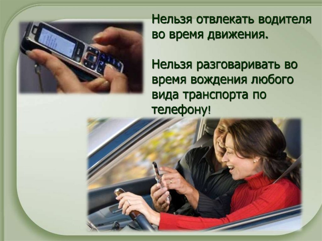 Нельзя отвлекать водителя во время движения. Нельзя разговаривать во время вождения любого вида транспорта по телефону!