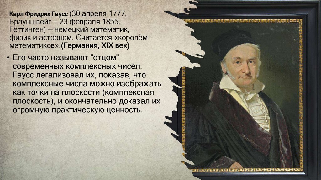 Карл Фридрих Гаусс (30 апреля 1777, Брауншвейг — 23 февраля 1855, Гёттинген) — немецкий математик, физик и астроном. Считается