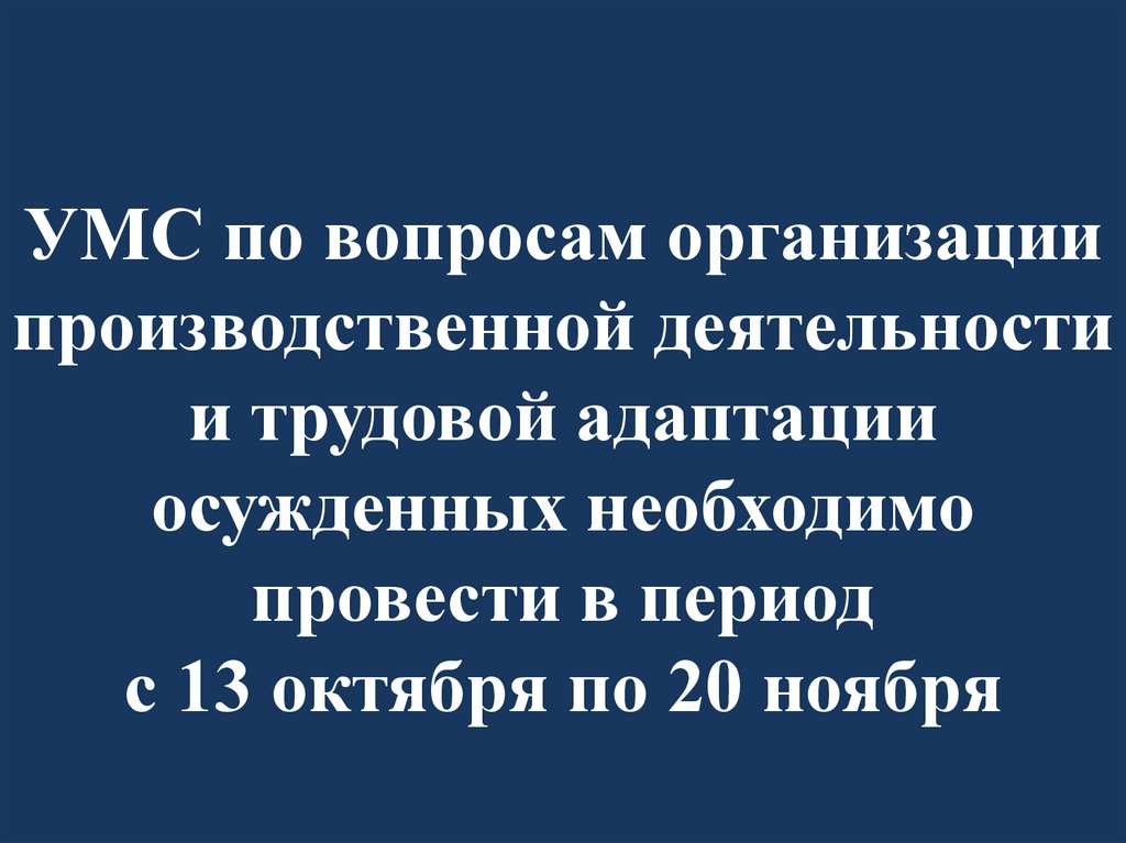 УМС по вопросам организации производственной деятельности и трудовой адаптации осужденных необходимо провести в период с 13