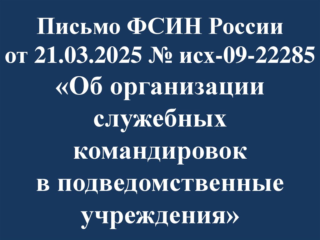Письмо ФСИН России от 21.03.2025 № исх-09-22285 «Об организации служебных командировок в подведомственные учреждения»