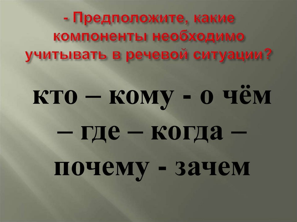 - Предположите, какие компоненты необходимо учитывать в речевой ситуации?