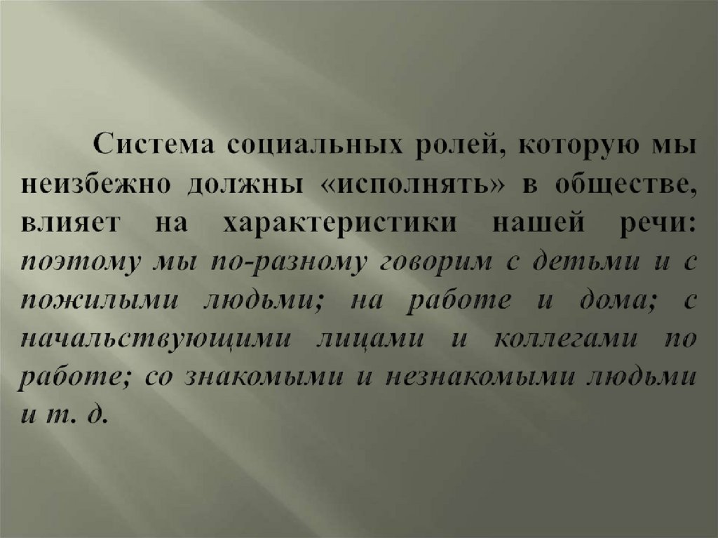 Система социальных ролей, которую мы неизбежно должны «исполнять» в обществе, влияет на характеристики нашей речи: поэтому мы