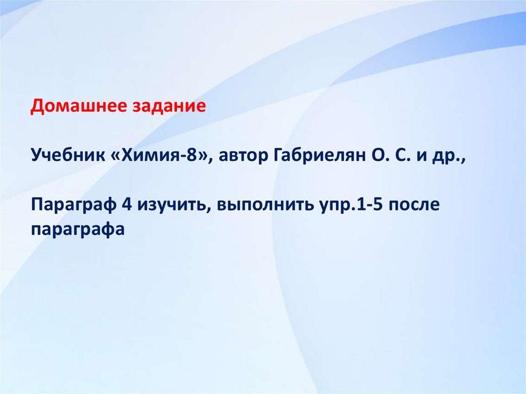 Домашнее задание Учебник «Химия-8», автор Габриелян О. С. и др., Параграф 4 изучить, выполнить упр.1-5 после параграфа