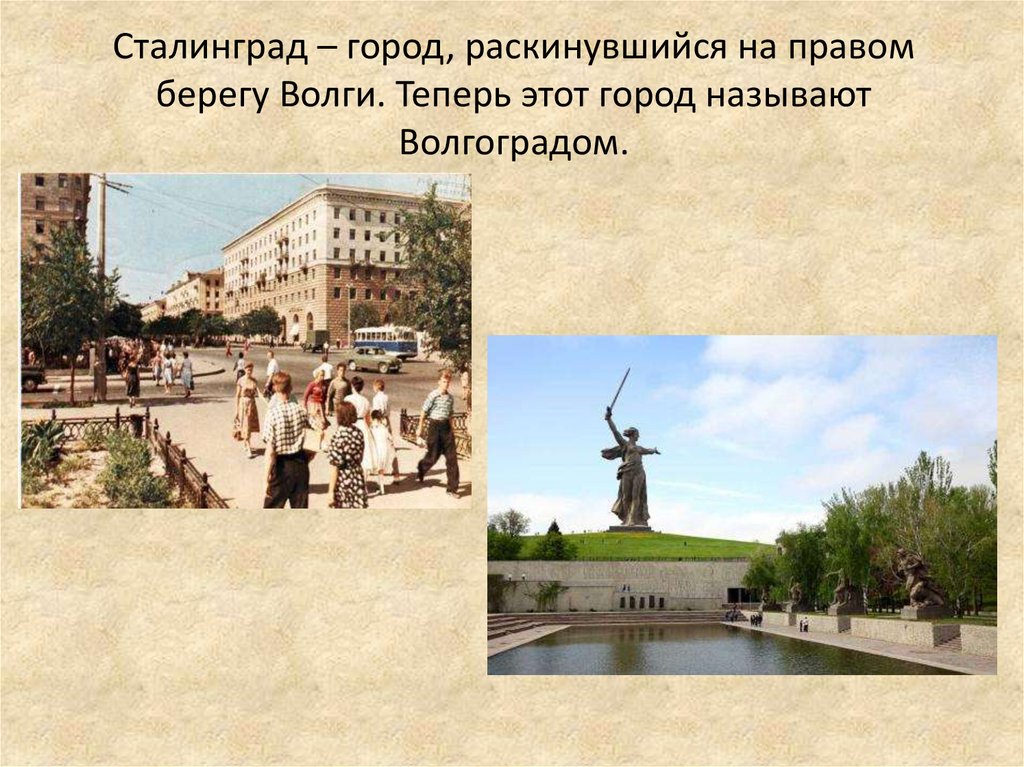 Сталинград – город, раскинувшийся на правом берегу Волги. Теперь этот город называют Волгоградом.