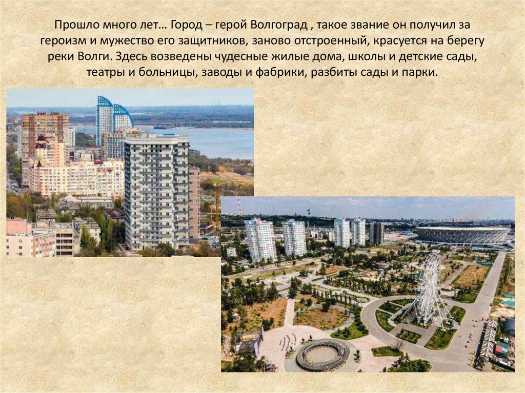 Прошло много лет… Город – герой Волгоград , такое звание он получил за героизм и мужество его защитников, заново отстроенный,