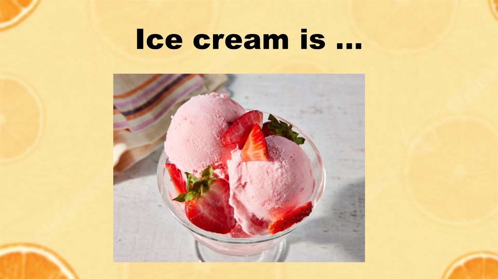 Ice cream is …