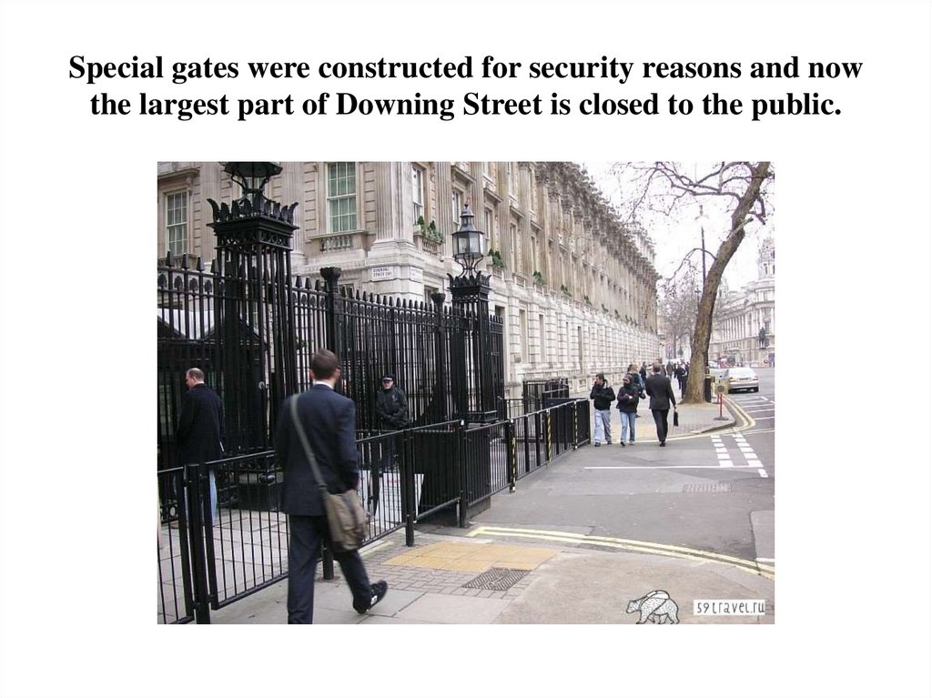 Special gates were constructed for security reasons and now the largest part of Downing Street is closed to the public.