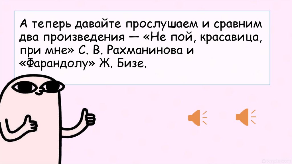 А теперь давайте прослушаем и сравним два произведения — «Не пой, красавица, при мне» С. В. Рахманинова и «Фарандолу» Ж. Бизе.