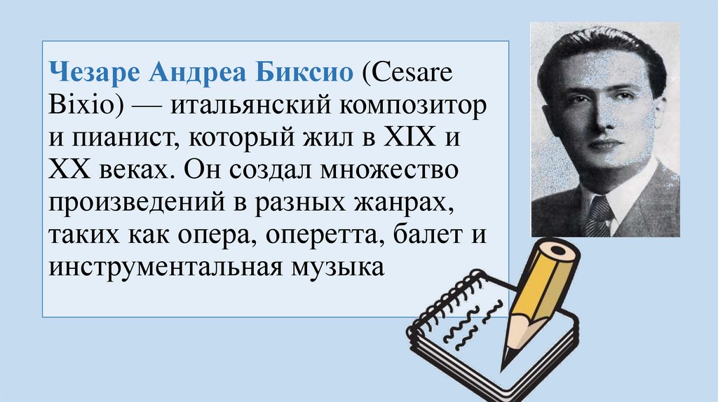Чезаре Андреа Биксио (Cesare Bixio) — итальянский композитор и пианист, который жил в XIX и XX веках. Он создал множество