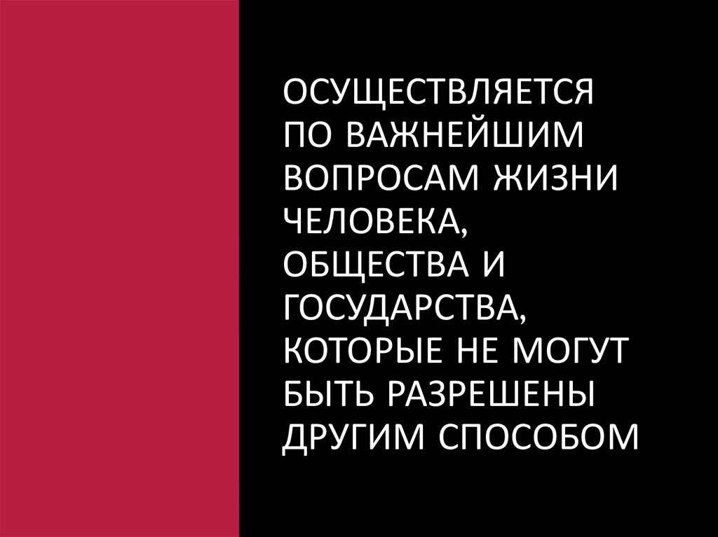 Осуществляется по важнейшим вопросам жизни человека, общества и государства, которые не могут быть разрешены другим способом