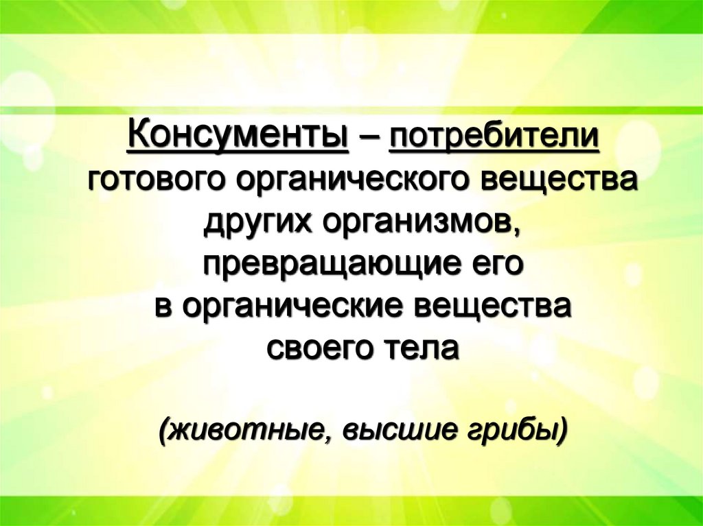 Консументы – потребители готового органического вещества других организмов, превращающие его в органические вещества своего
