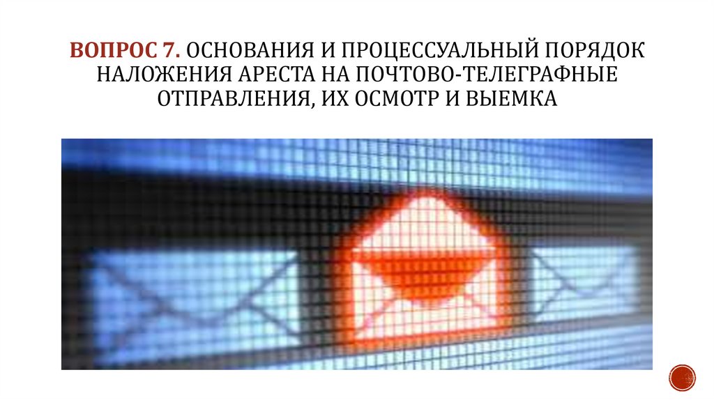 ВОПРОС 7. Основания и процессуальный порядок наложения ареста на почтово-телеграфные отправления, их осмотр и выемка
