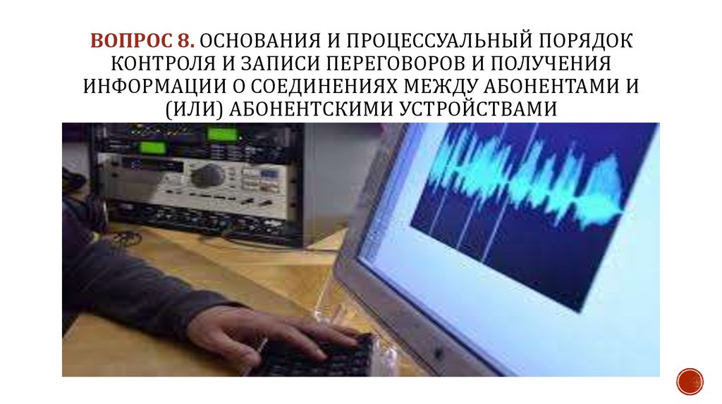 ВОПРОС 8. Основания и процессуальный порядок контроля и записи переговоров и Получения информации о соединениях между