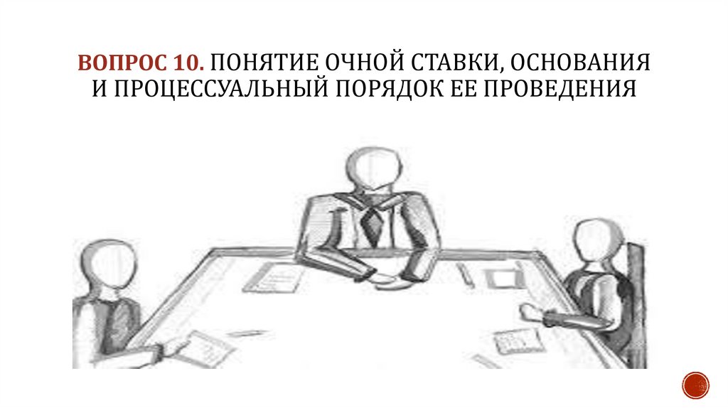 ВОПРОС 10. Понятие очной ставки, основания и процессуальный порядок ее проведения