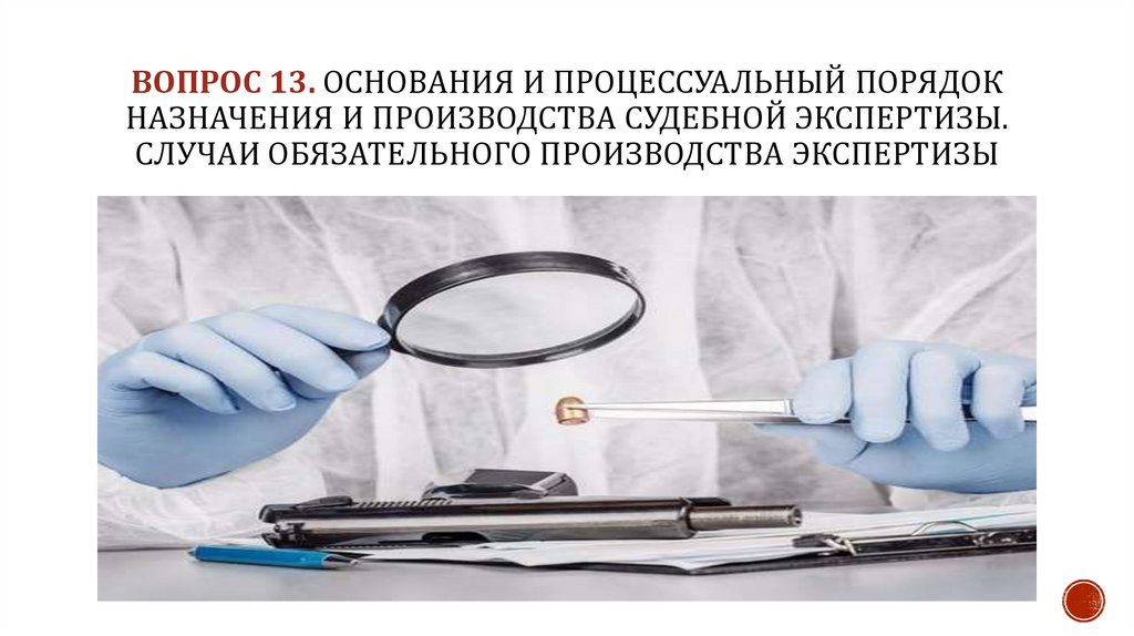 ВОПРОС 13. Основания и процессуальный порядок назначения и производства судебной экспертизы. Случаи обязательного производства