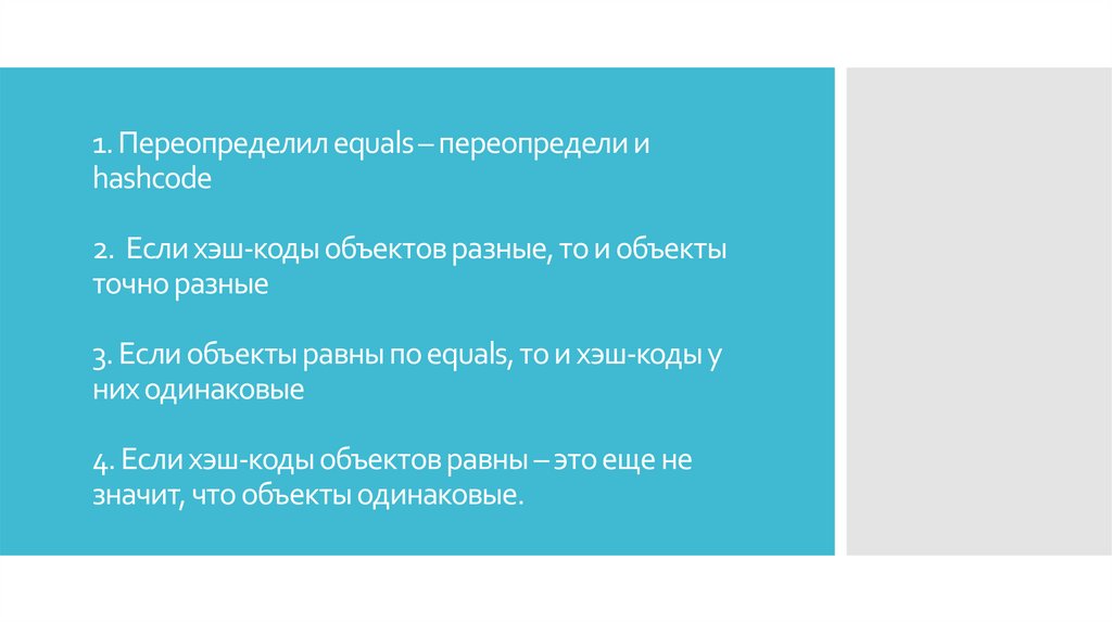 1. Переопределил equals – переопредели и hashcode 2. Если хэш-коды объектов разные, то и объекты точно разные 3. Если объекты