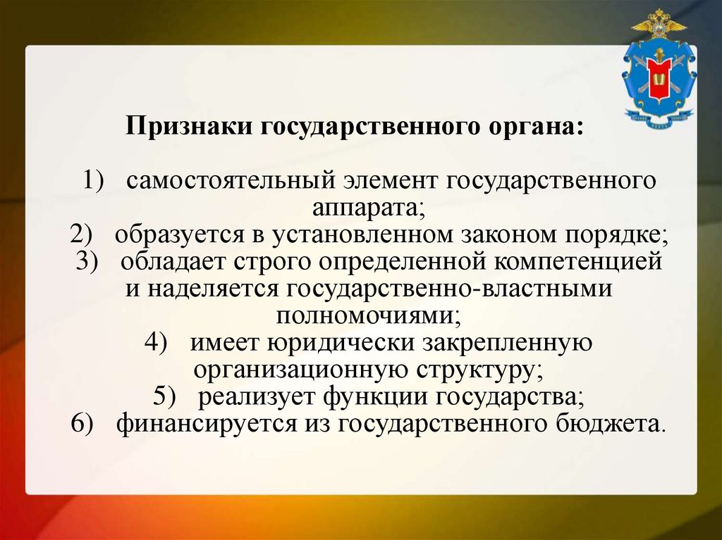 Признаки государственного органа: 1) самостоятельный элемент государственного аппарата; 2) образуется в установленном законом