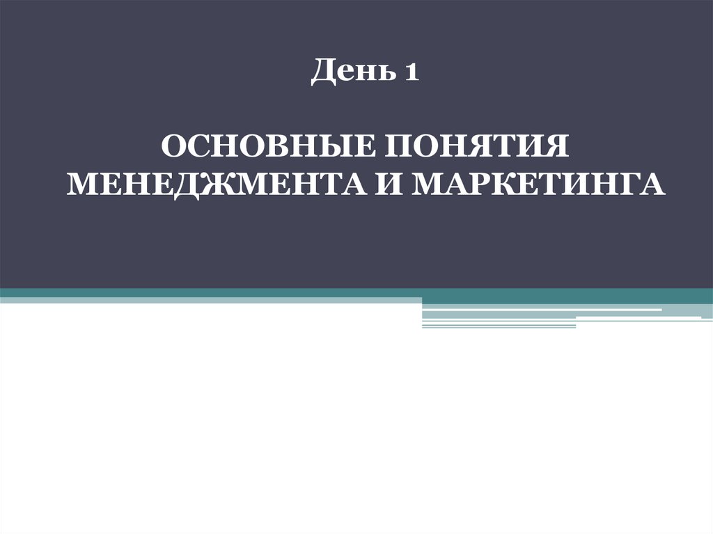 День 1 ОСНОВНЫЕ ПОНЯТИЯ МЕНЕДЖМЕНТА И МАРКЕТИНГА