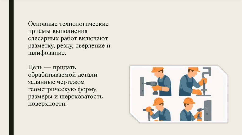 Основные технологические приёмы выполнения слесарных работ включают разметку, резку, сверление и шлифование. Цель — придать