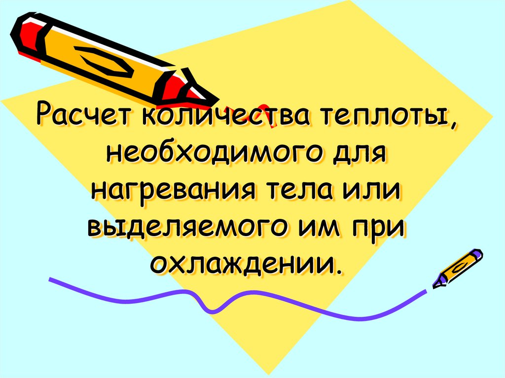 Расчет количества теплоты, необходимого для нагревания тела или выделяемого им при охлаждении.