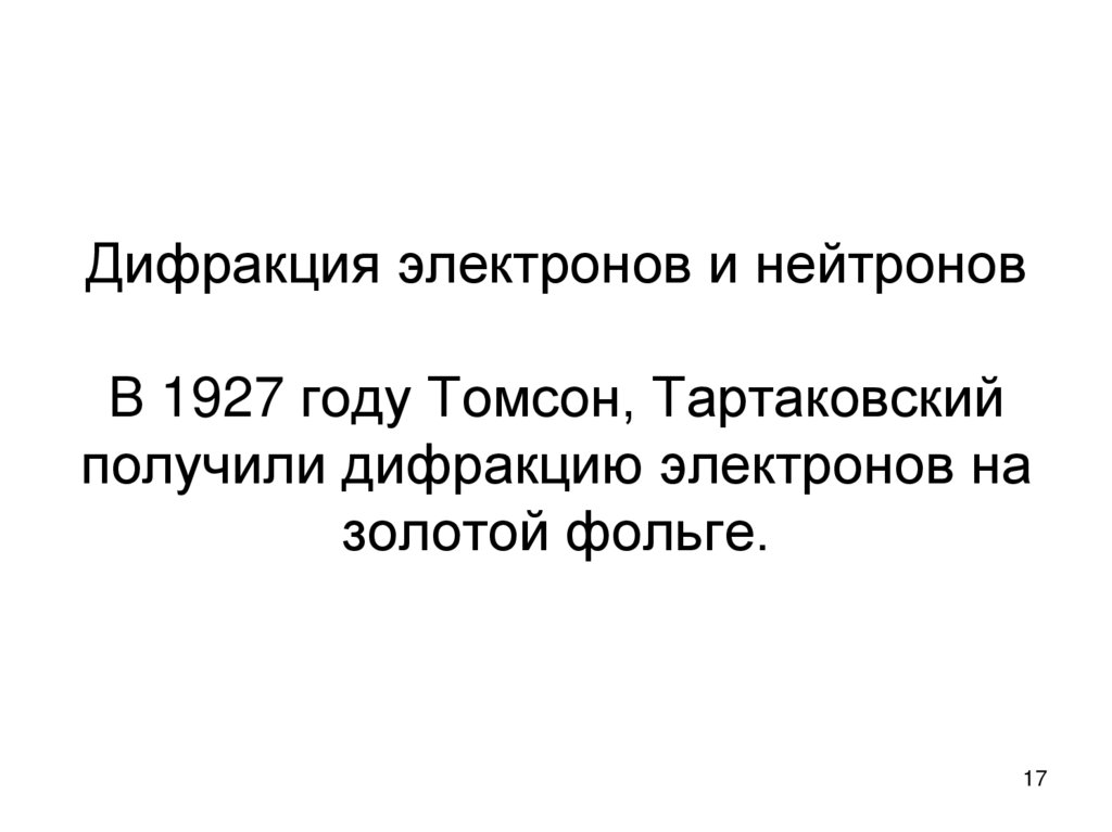 Дифракция электронов и нейтронов В 1927 году Томсон, Тартаковский получили дифракцию электронов на золотой фольге.