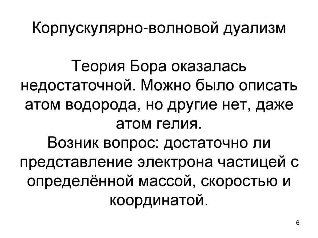 Корпускулярно-волновой дуализм Теория Бора оказалась недостаточной. Можно было описать атом водорода, но другие нет, даже атом